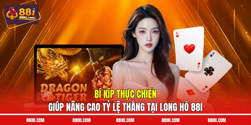Bí kíp thực chiến giúp nâng cao tỷ lệ thắng tại Long Hổ 88I