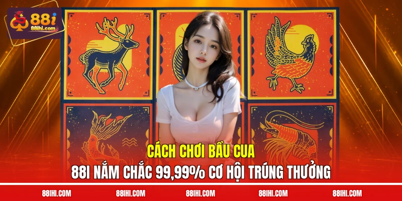 Cách Chơi Bầu Cua 88I Nắm Chắc 99,99% Cơ Hội Trúng Thưởng