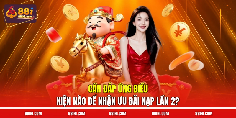 Cần đáp ứng điều kiện nào để nhận ưu đãi nạp lần 2?