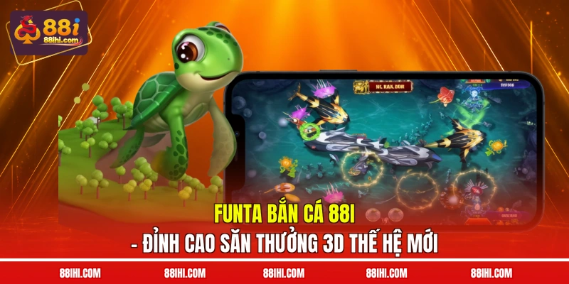 Funta Bắn Cá 88I – Đỉnh Cao Săn Thưởng 3D Thế Hệ Mới