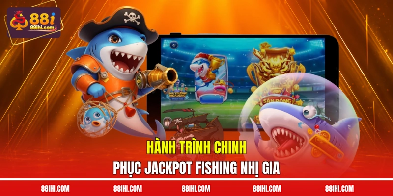 Hành trình chinh phục Jackpot Fishing Nhị Gia