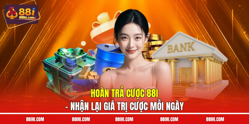 Hoàn Trả Cược 88I - Nhận Lại Giá Trị Cược Mỗi Ngày
