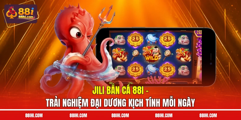 Jili Bắn Cá 88I - Trải Nghiệm Đại Dương Kịch Tính Mỗi Ngày