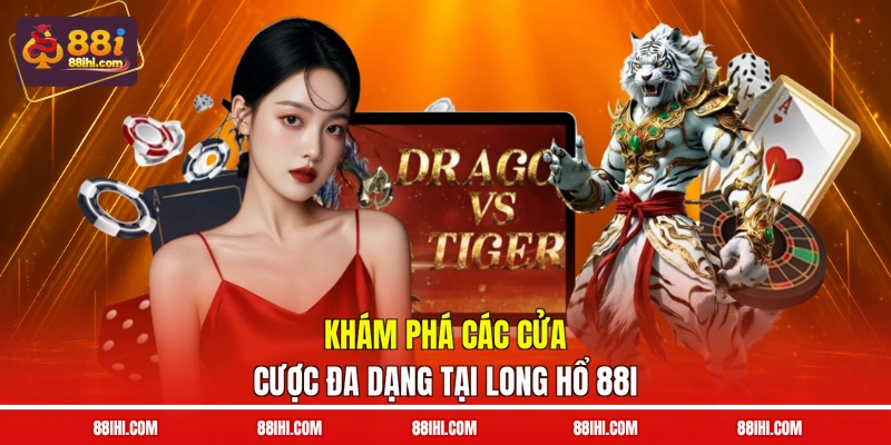 Khám phá các cửa cược đa dạng tại Long Hổ 88I