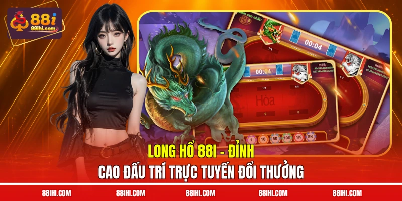 Long Hổ 88I – Đỉnh Cao Đấu Trí Trực Tuyến Đổi Thưởng