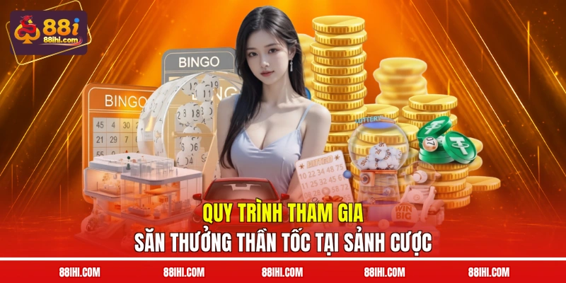 Quy trình tham gia săn thưởng thần tốc tại sảnh cược