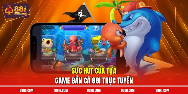 Sức hút của tựa game bắn cá 88I trực tuyến