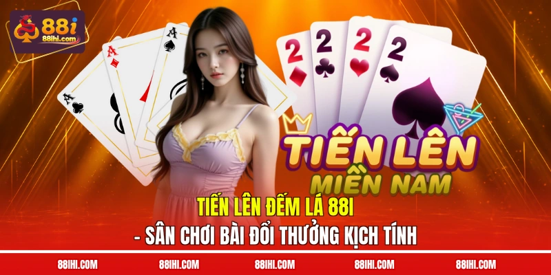 Tiến Lên Đếm Lá 88I – Sân Chơi Bài Đổi Thưởng Kịch Tính
