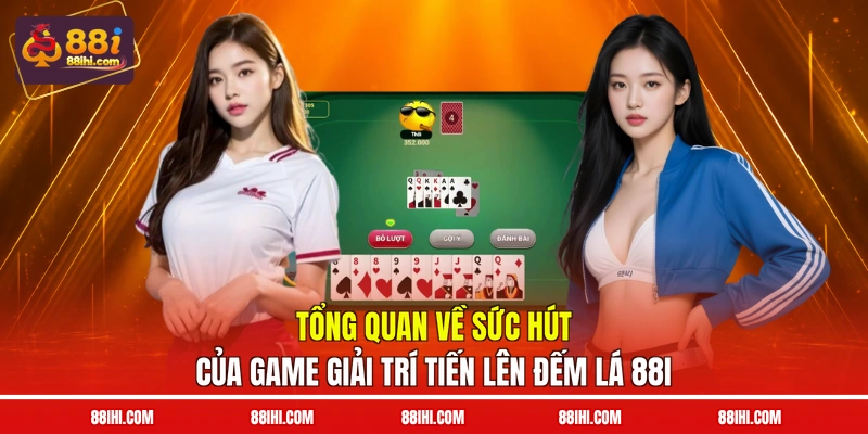 Tổng quan về sức hút của game giải trí Tiến lên đếm lá 88I